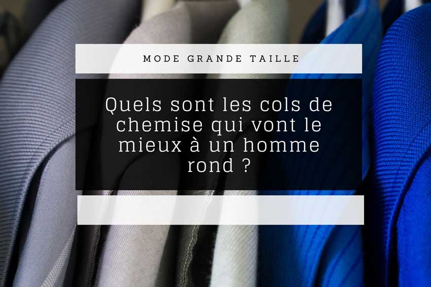 Quels sont les cols de chemise qui vont le mieux à un homme rond ?