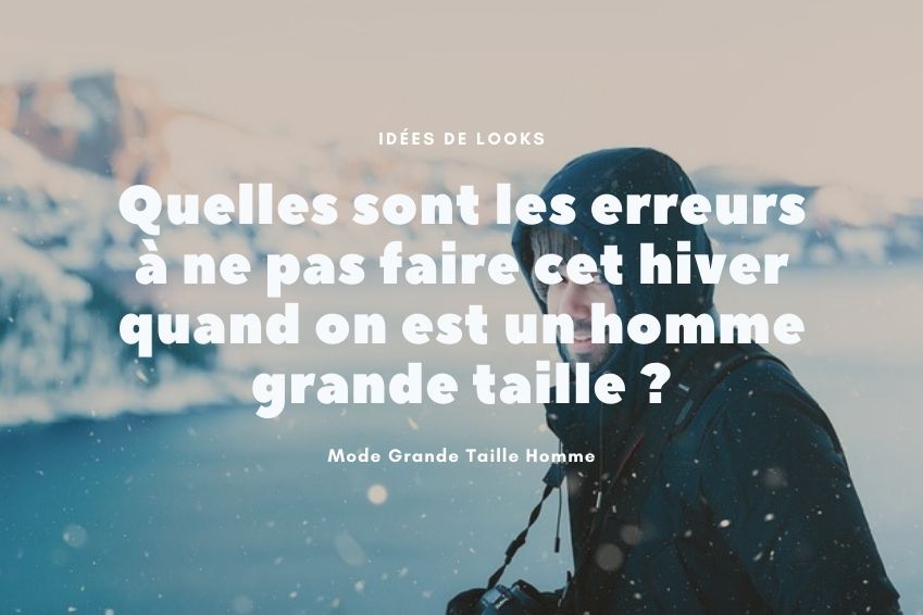 Quelles sont les erreurs à ne pas faire cet hiver quand on est un homme grande taille ?