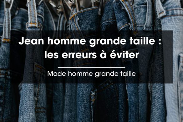 Les erreurs à éviter quand on porte un jean homme grande taille