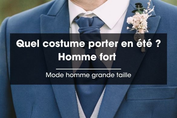 Quel costume porter en été pour un homme fort